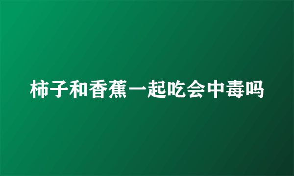 柿子和香蕉一起吃会中毒吗