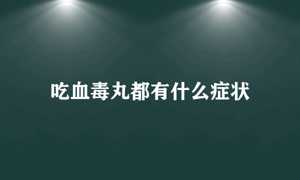 吃血毒丸都有什么症状