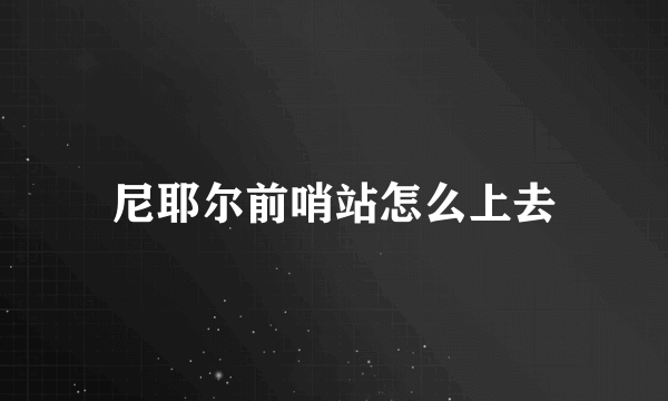 尼耶尔前哨站怎么上去