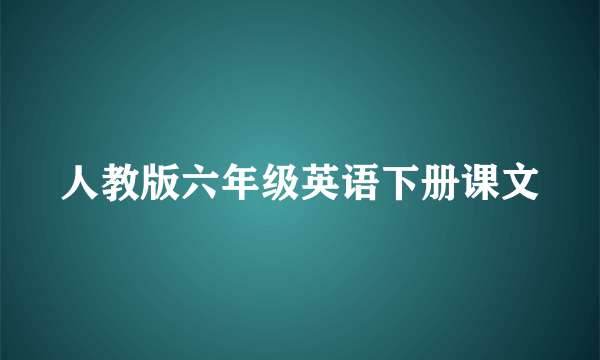 人教版六年级英语下册课文