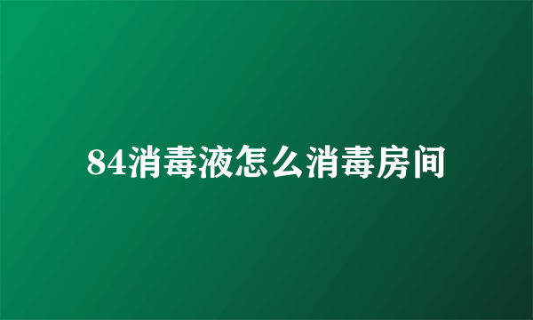 84消毒液怎么消毒房间