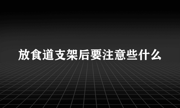 放食道支架后要注意些什么