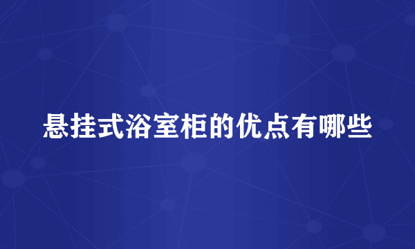 悬挂式浴室柜的优点有哪些