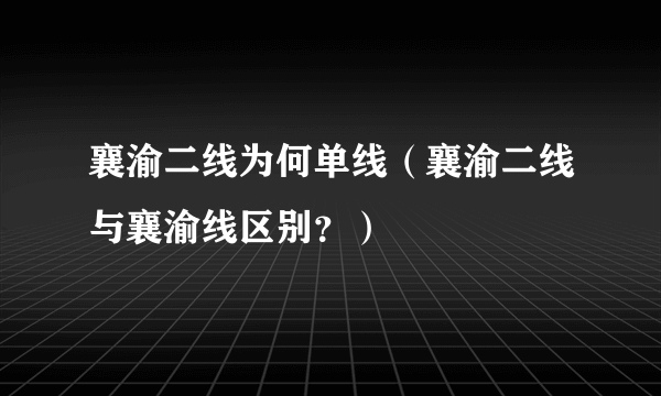 襄渝二线为何单线（襄渝二线与襄渝线区别？）