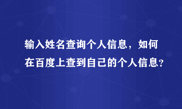 输入姓名查询个人信息，如何在百度上查到自己的个人信息？