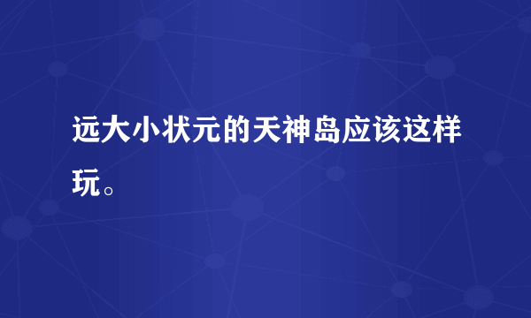 远大小状元的天神岛应该这样玩。