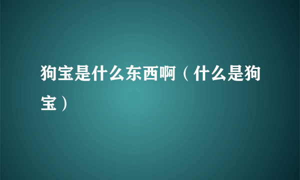 狗宝是什么东西啊（什么是狗宝）