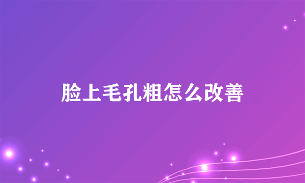 脸上毛孔粗怎么改善