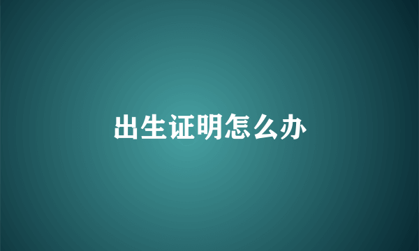 出生证明怎么办