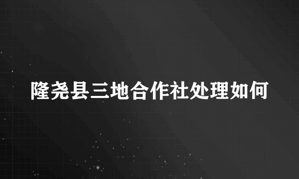 隆尧县三地合作社处理如何