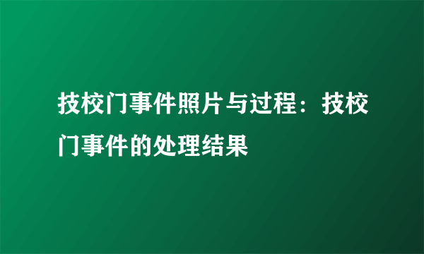 技校门事件照片与过程：技校门事件的处理结果