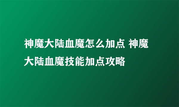 神魔大陆血魔怎么加点 神魔大陆血魔技能加点攻略