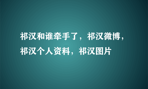 祁汉和谁牵手了，祁汉微博，祁汉个人资料，祁汉图片