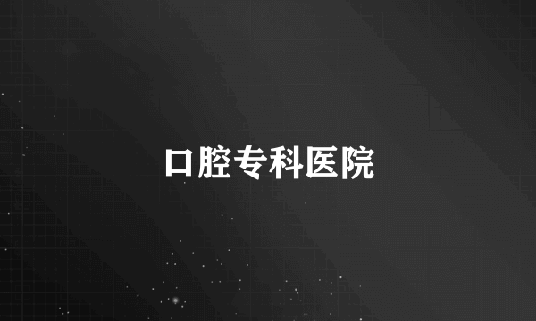 口腔专科医院