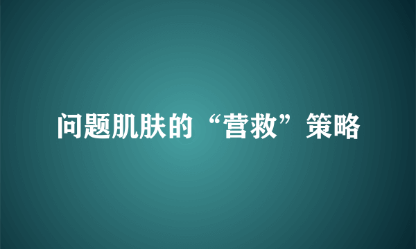 问题肌肤的“营救”策略