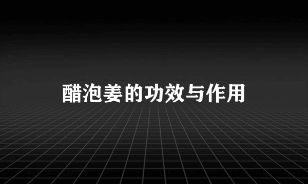 醋泡姜的功效与作用