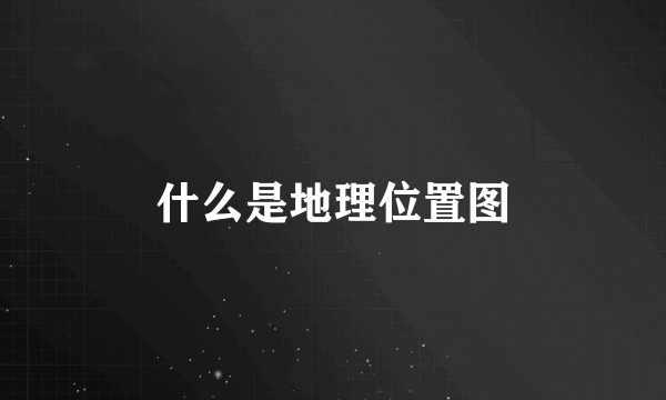 什么是地理位置图