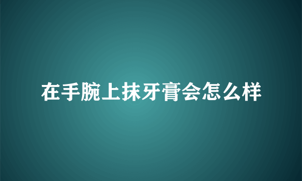 在手腕上抹牙膏会怎么样