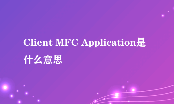 Client MFC Application是什么意思