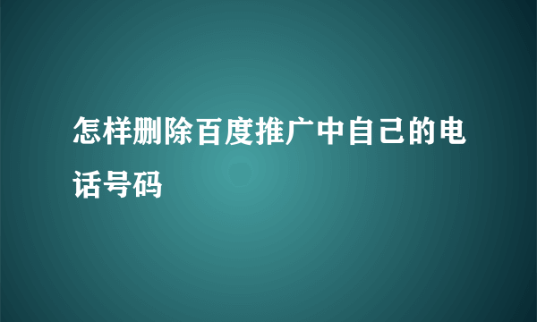怎样删除百度推广中自己的电话号码