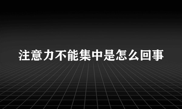 注意力不能集中是怎么回事