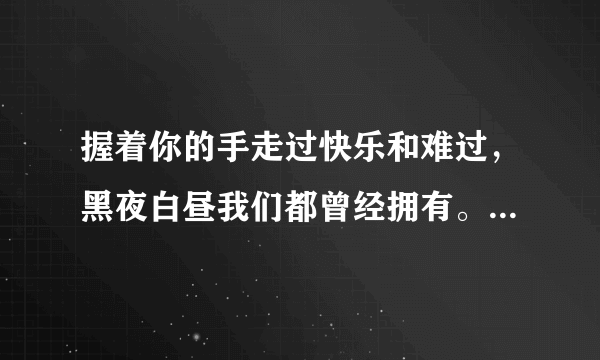 握着你的手走过快乐和难过，黑夜白昼我们都曾经拥有。是什么歌的歌词