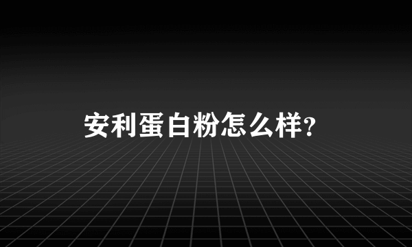 安利蛋白粉怎么样？