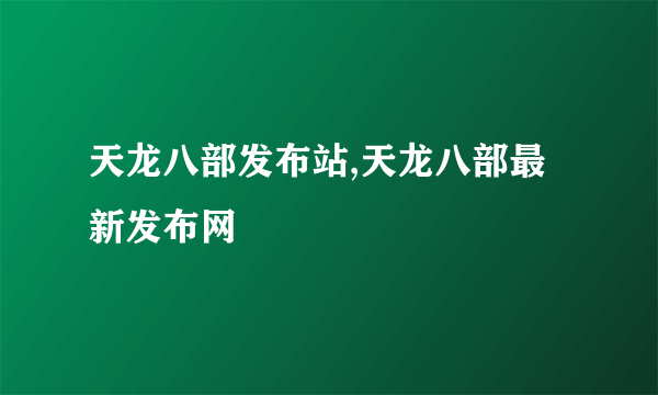 天龙八部发布站,天龙八部最新发布网