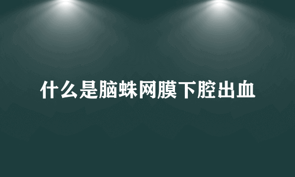 什么是脑蛛网膜下腔出血