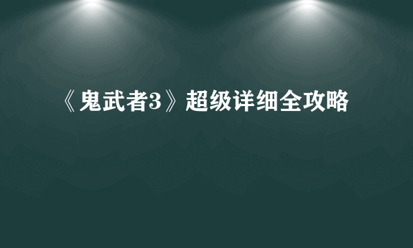 《鬼武者3》超级详细全攻略
