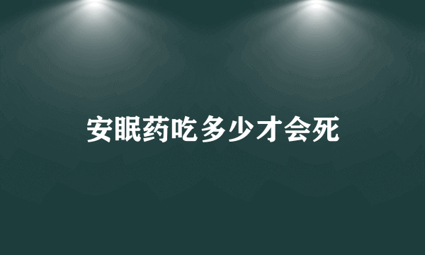 安眠药吃多少才会死