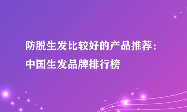 防脱生发比较好的产品推荐：中国生发品牌排行榜