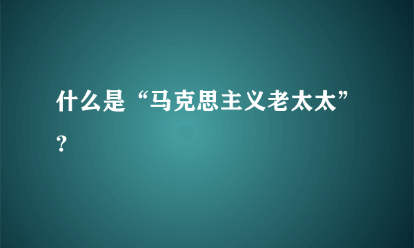 什么是“马克思主义老太太”？