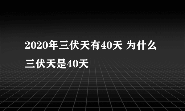 2020年三伏天有40天 为什么三伏天是40天