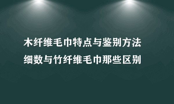 木纤维毛巾特点与鉴别方法 细数与竹纤维毛巾那些区别