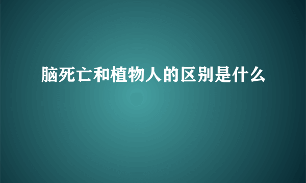 脑死亡和植物人的区别是什么