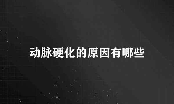 动脉硬化的原因有哪些