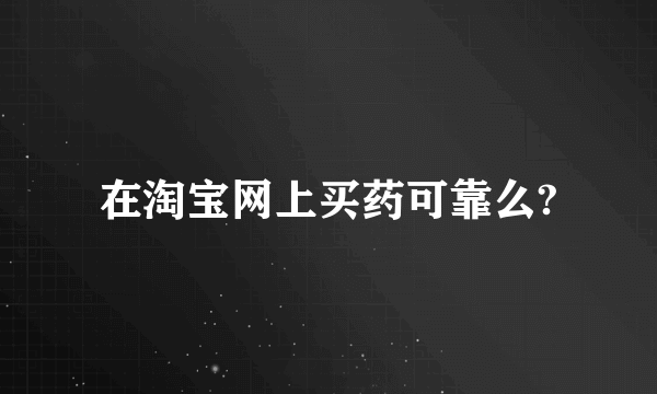 在淘宝网上买药可靠么?