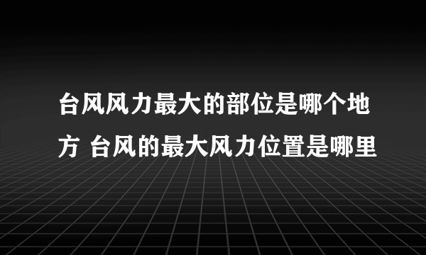 台风风力最大的部位是哪个地方 台风的最大风力位置是哪里