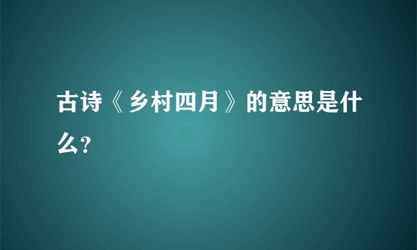 古诗《乡村四月》的意思是什么？