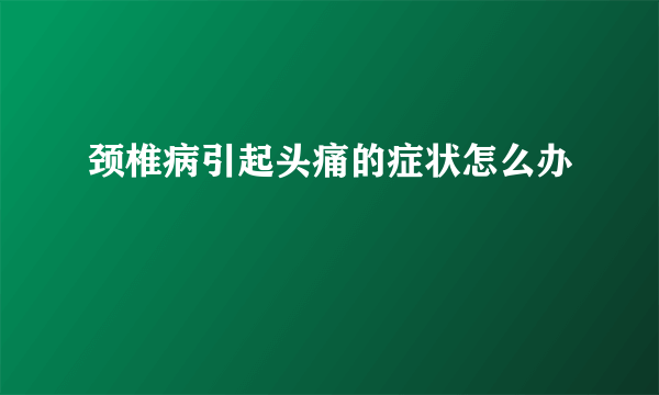 颈椎病引起头痛的症状怎么办