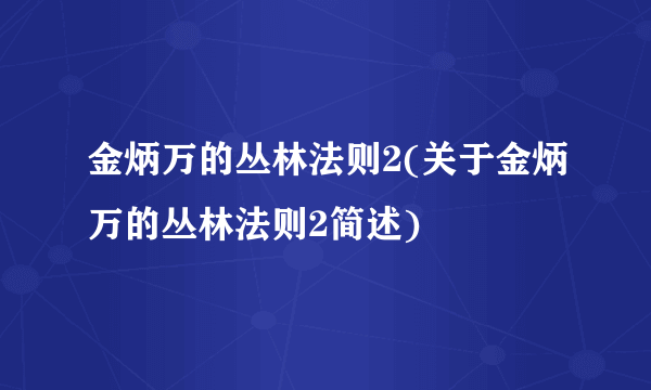 金炳万的丛林法则2(关于金炳万的丛林法则2简述)
