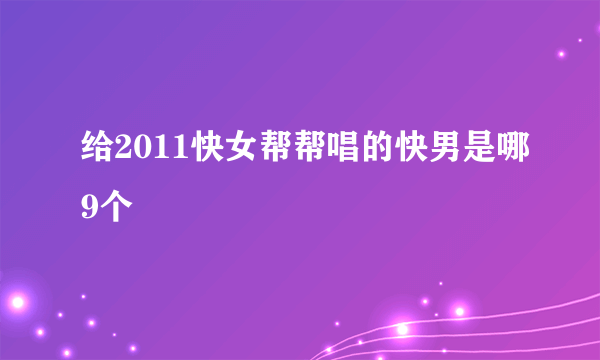 给2011快女帮帮唱的快男是哪9个