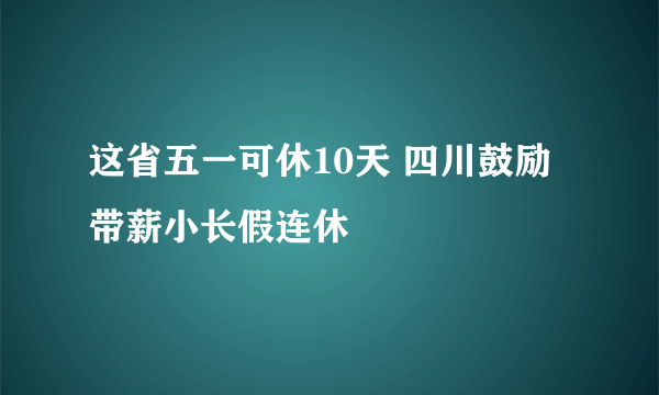 这省五一可休10天 四川鼓励带薪小长假连休