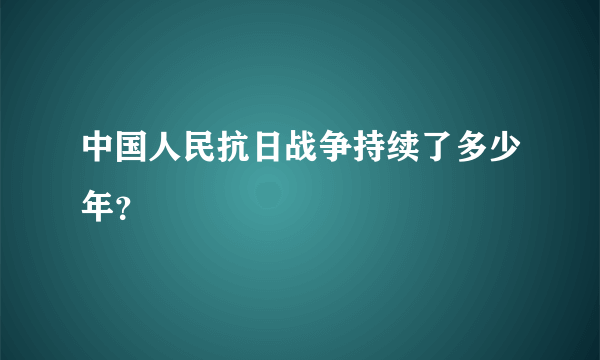 中国人民抗日战争持续了多少年？