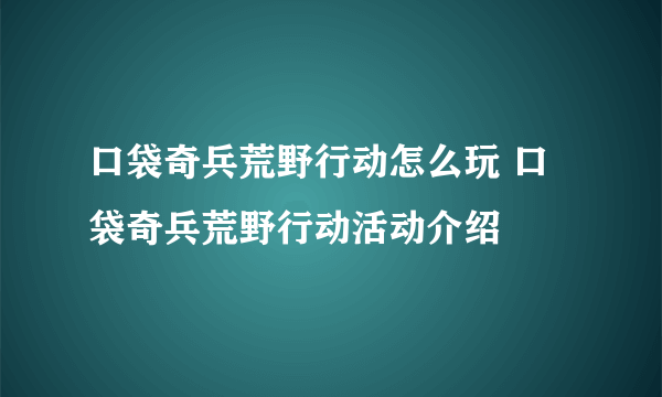 口袋奇兵荒野行动怎么玩 口袋奇兵荒野行动活动介绍