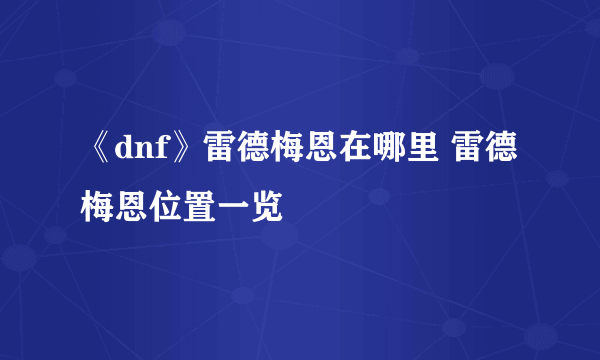 《dnf》雷德梅恩在哪里 雷德梅恩位置一览