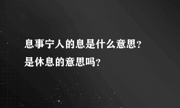 息事宁人的息是什么意思？ 是休息的意思吗？