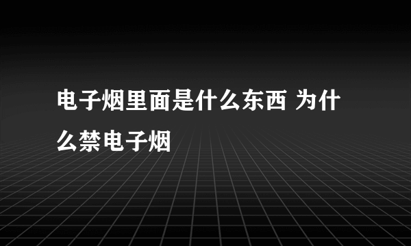 电子烟里面是什么东西 为什么禁电子烟