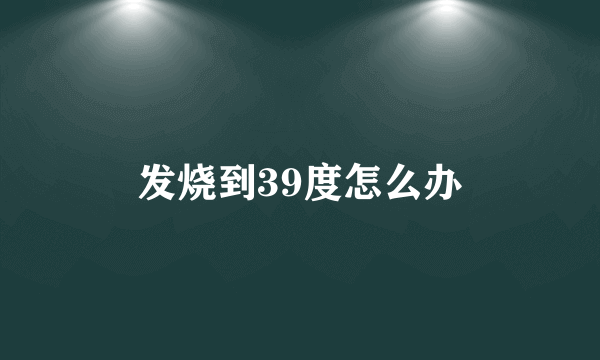 发烧到39度怎么办